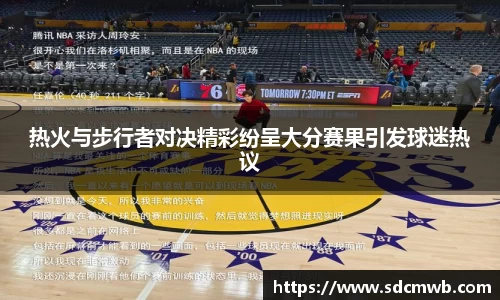 热火与步行者对决精彩纷呈大分赛果引发球迷热议