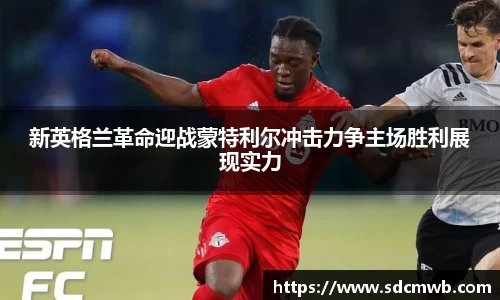 新英格兰革命迎战蒙特利尔冲击力争主场胜利展现实力