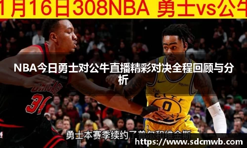 NBA今日勇士对公牛直播精彩对决全程回顾与分析