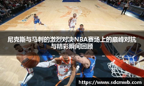 尼克斯与马刺的激烈对决NBA赛场上的巅峰对抗与精彩瞬间回顾