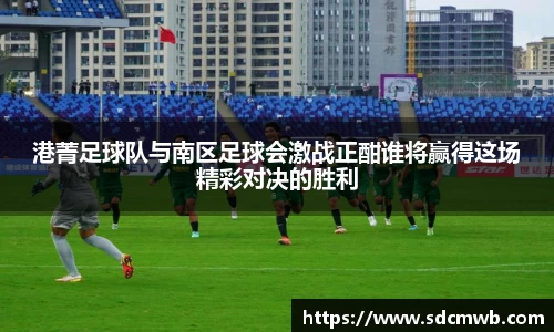 港菁足球队与南区足球会激战正酣谁将赢得这场精彩对决的胜利
